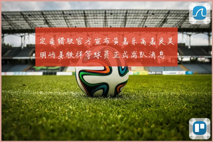定南赣联官方宣布黄嘉乐高嘉良吴明屿姜轶祥等球员正式离队消息