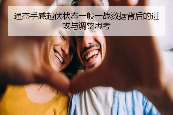 通杰手感起伏状态一般一战数据背后的进攻与调整思考