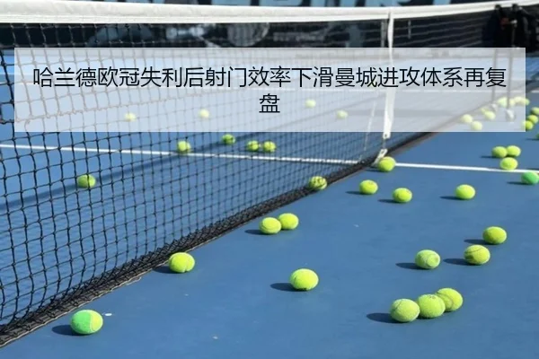 哈兰德欧冠失利后射门效率下滑曼城进攻体系再复盘