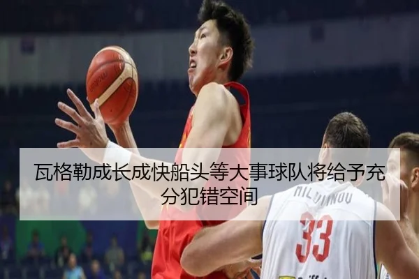 瓦格勒成长成快船头等大事球队将给予充分犯错空间